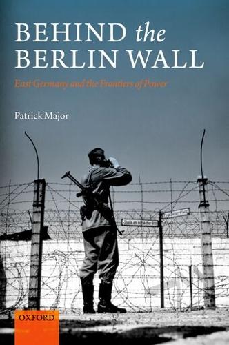 Behind the Berlin Wall: East Germany and the Frontiers of Power