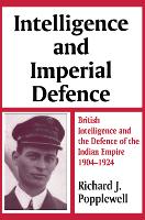 Intelligence and Imperial Defence: British Intelligence and the Defence of the Indian Empire 1904-1924
