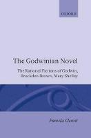 Godwinian Novel, The: The Rational Fictions of Godwin, Brockden Brown, Mary Shelley