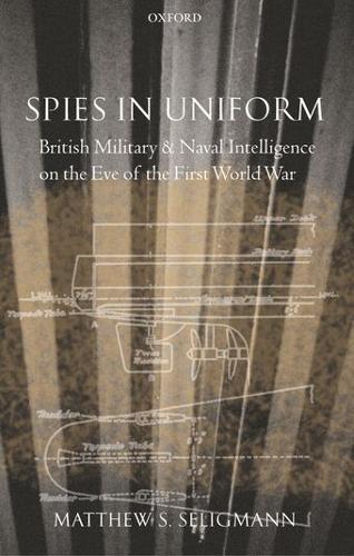 Spies in Uniform: British Military and Naval Intelligence on the Eve of the First World War