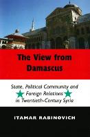 View From Damascus, The: State, Political Community and Foreign Relations in Twentieth-Century Syria