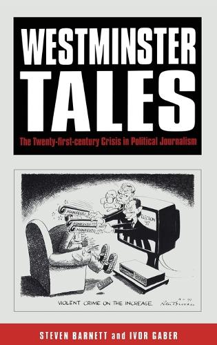 Westminster Tales: The Twenty-first-Century Crisis in Political Journalism