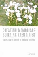 Creating Memorials, Building Identities: The Politics of Memory in the Black Atlantic