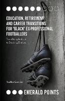  Education, Retirement and Career Transitions for 'Black' Ex-Professional Footballers: 'From being idolised to stacking shelves' (ePub...
