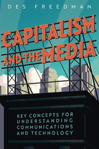 Capitalism and the Media: Key Concepts for Understanding Communications and Technology