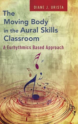 The Moving Body in the Aural Skills Classroom: A Eurythmics Based Approach (PDF eBook)