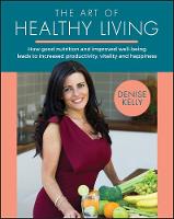 Art of Healthy Living, The: How Good Nutrition and Improved Well-being Leads to Increased Productivity, Vitality and Happiness