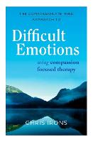 Compassionate Mind Approach to Difficult Emotions, The: Using Compassion Focused Therapy