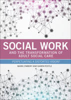 Social Work and the Transformation of Adult Social Care: Perpetuating a Distorted Vision?