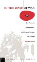 In the Wake of War: `Les Anciens Combattants' and French Society 1914-1939