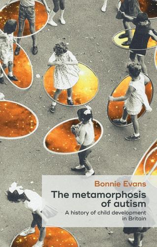 Metamorphosis of Autism, The: A History of Child Development in Britain