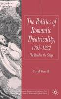Politics of Romantic Theatricality, 1787-1832, The: The Road to the Stage
