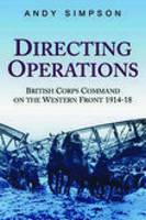 Directing Operations: British Corps Command on the Western Front 1914-18