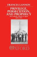 Privilege, Persecution, and Prophecy: The Catholic Church in Spain 1875-1975