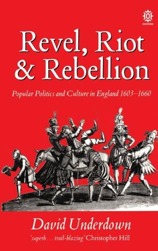 Revel, Riot, and Rebellion: Popular Politics and Culture in England 1603-1660