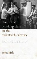 British Working Class in the Twentieth Century, The: Film, Literature and Television