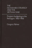 McNamara Strategy and the Vietnam War, The: Program Budgeting in the Pentagon, 1960-1968