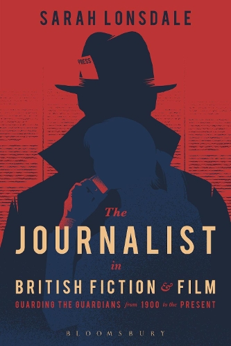 Journalist in British Fiction and Film, The: Guarding the Guardians from 1900 to the Present