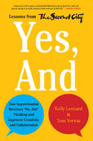  Yes, And: How Improvisation Reverses No, But Thinking and Improves Creativity and Collaboration--Lessons from The Second...