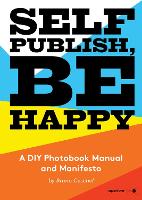 Self Publish, be Happy: A DIY Photobook Manual and Manifesto (PDF eBook)