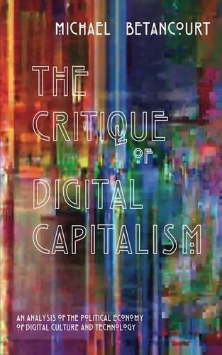 Critique of Digital Capitalism, The: An Analysis of the Political Economy of Digital Culture and Technology