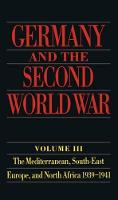 Germany and the Second World War: Volume 3: The Mediterranean, South-East Europe, and North Africa 1939-1941