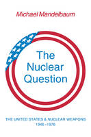 Nuclear Question, The: The United States and Nuclear Weapons, 1946-1976
