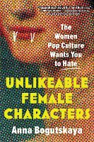 Unlikeable Female Characters: The Women Pop Culture Wants You to Hate
