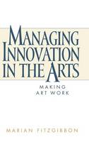 Managing Innovation in the Arts: Making Art Work