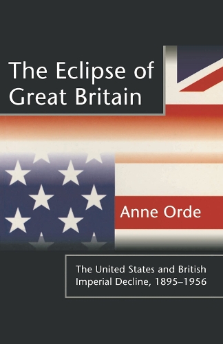 Eclipse of Great Britain, The: The United States and British Imperial Decline, 1895�1956