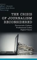 Crisis of Journalism Reconsidered, The: Democratic Culture, Professional Codes, Digital Future