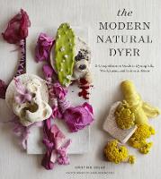 Modern Natural Dyer, The: A Comprehensive Guide to Dyeing Silk, Wool, Linen and Cotton at Home