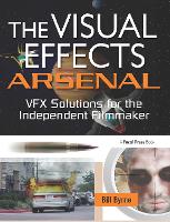 Visual Effects Arsenal, The: VFX Solutions for the Independent Filmmaker