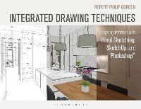 Integrated Drawing Techniques: Designing Interiors with Hand Sketching, SketchUp, and Photoshop