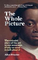 Whole Picture, The: The colonial story of the art in our museums & why we need to talk about it