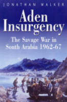 Aden Insurgency: The Savage War in South Arabia 1962-87