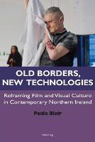 Old Borders, New Technologies: Reframing Film and Visual Culture in Contemporary Northern Ireland (PDF eBook)