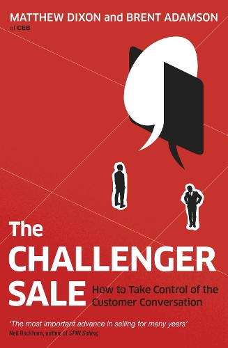 Challenger Sale, The: How To Take Control of the Customer Conversation