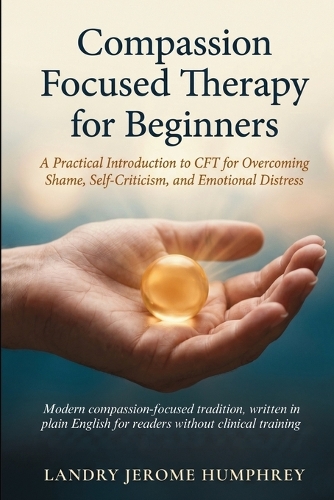  Compassion Focused Therapy for Beginners: A Practical Introduction to CFT for Overcoming Shame, Self-Criticism, and Emotional...