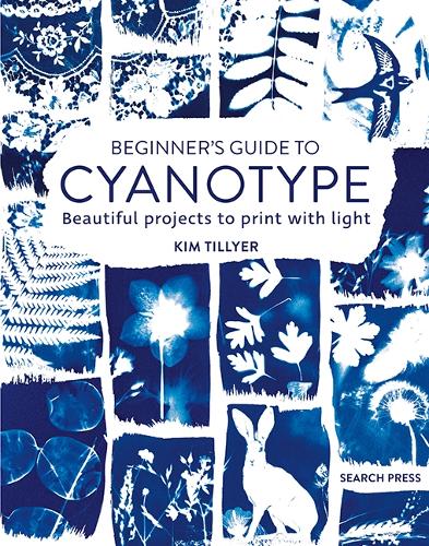 Beginner�s Guide to Cyanotype: Beautiful Projects to Print with Light