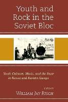 Youth and Rock in the Soviet Bloc: Youth Cultures, Music, and the State in Russia and Eastern Europe