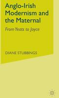 Anglo-Irish Modernism and the Maternal: From Yeats to Joyce