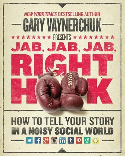 Jab, Jab, Jab, Right Hook: How to Tell Your Story in a Noisy Social World