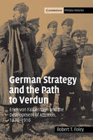 German Strategy and the Path to Verdun: Erich von Falkenhayn and the Development of Attrition, 18701916