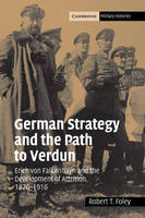 German Strategy and the Path to Verdun: Erich von Falkenhayn and the Development of Attrition, 1870�1916