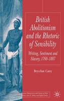 British Abolitionism and the Rhetoric of Sensibility: Writing, Sentiment and Slavery, 1760-1807