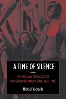 Time of Silence, A: Civil War and the Culture of Repression in Franco's Spain, 1936�1945