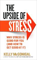  Upside of Stress, The: Why stress is good for you (and how to get good at...