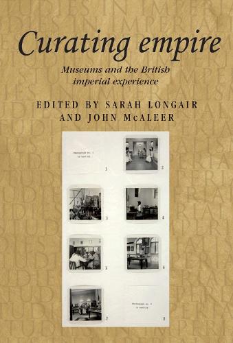 Curating empire: Museums and the British imperial experience
