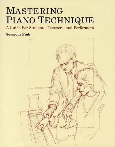 Mastering Piano Technique: A Guide for Students, Teachers and Performers